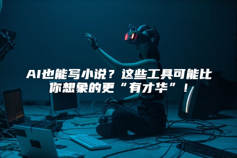 AI也能写小说？这些工具可能比你想象的更“有才华”！
