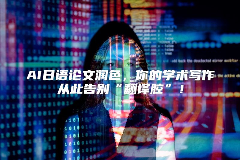 AI日语论文润色，你的学术写作从此告别“翻译腔”！
