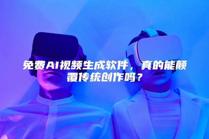 免费AI视频生成软件，真的能颠覆传统创作吗？