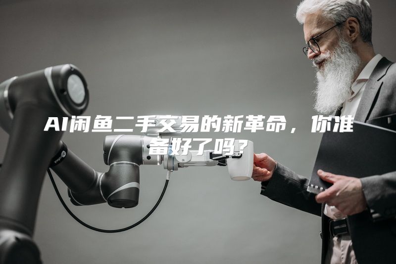 AI闲鱼二手交易的新革命，你准备好了吗？