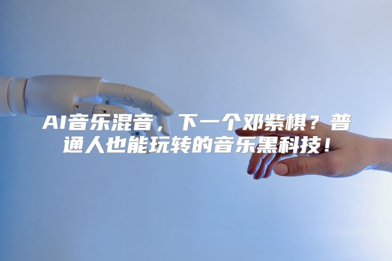 AI音乐混音，下一个邓紫棋？普通人也能玩转的音乐黑科技！