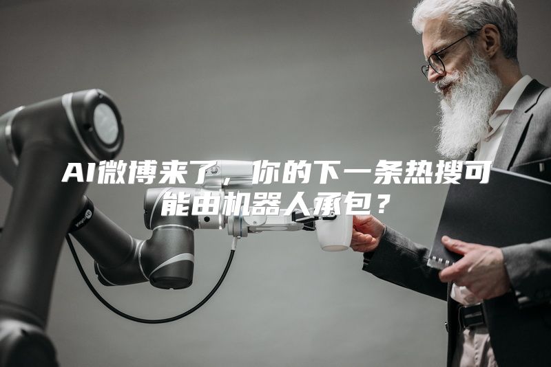 AI微博来了，你的下一条热搜可能由机器人承包？