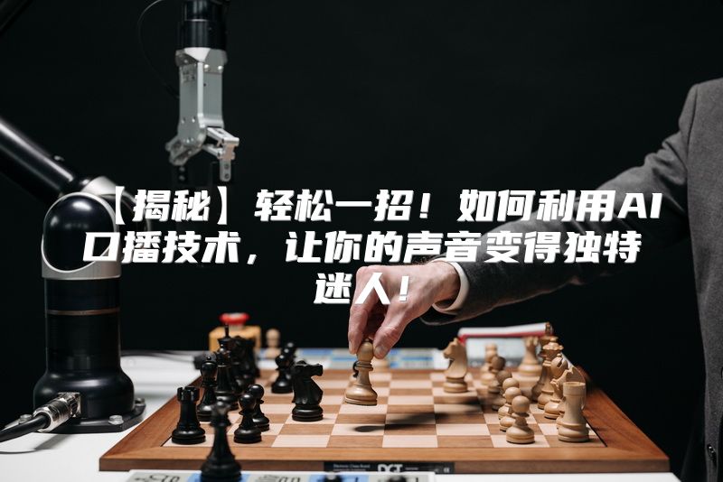 【揭秘】轻松一招！如何利用AI口播技术，让你的声音变得独特迷人！