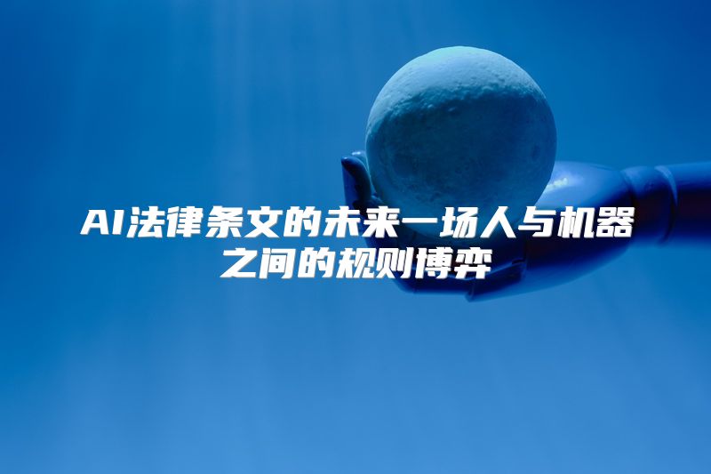 AI法律条文的未来一场人与机器之间的规则博弈