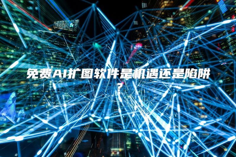 免费AI扩图软件是机遇还是陷阱？