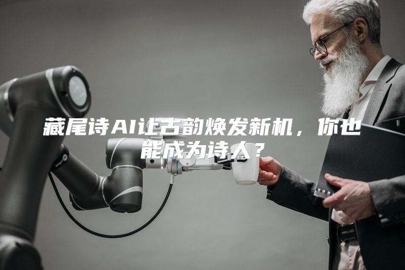 藏尾诗AI让古韵焕发新机，你也能成为诗人？