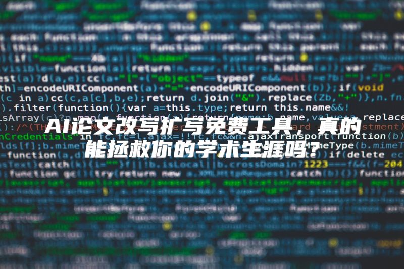 AI论文改写扩写免费工具，真的能拯救你的学术生涯吗？