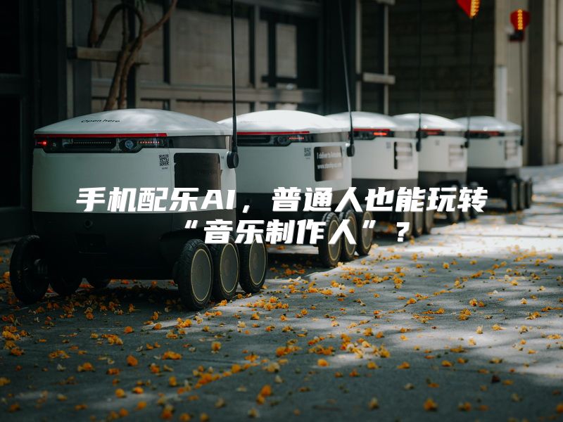 手机配乐AI，普通人也能玩转“音乐制作人”？