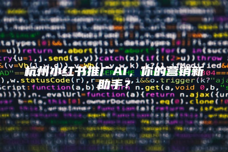 杭州小红书推广AI，你的营销新助手？