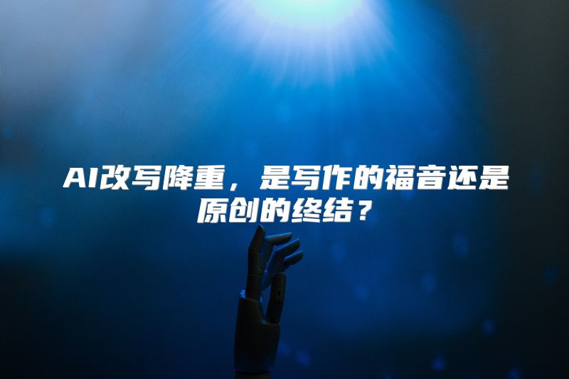 AI改写降重，是写作的福音还是原创的终结？