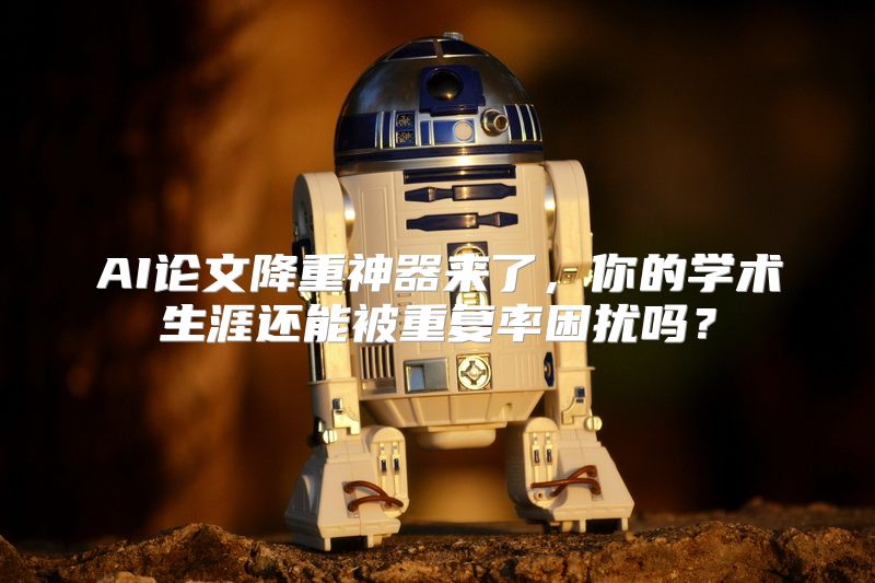 AI论文降重神器来了，你的学术生涯还能被重复率困扰吗？