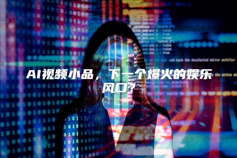 AI视频小品，下一个爆火的娱乐风口？