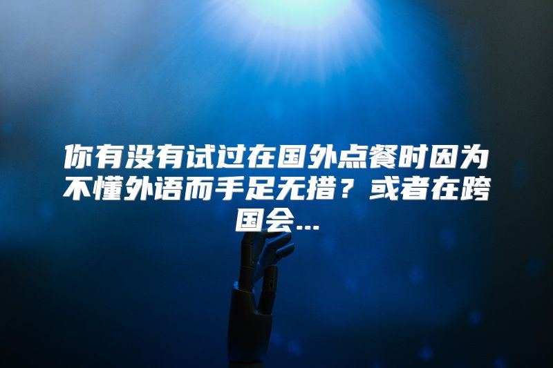你有没有试过在国外点餐时因为不懂外语而手足无措？或者在跨国会...