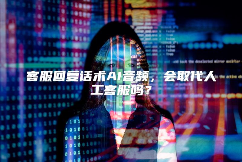 客服回复话术AI音频，会取代人工客服吗？