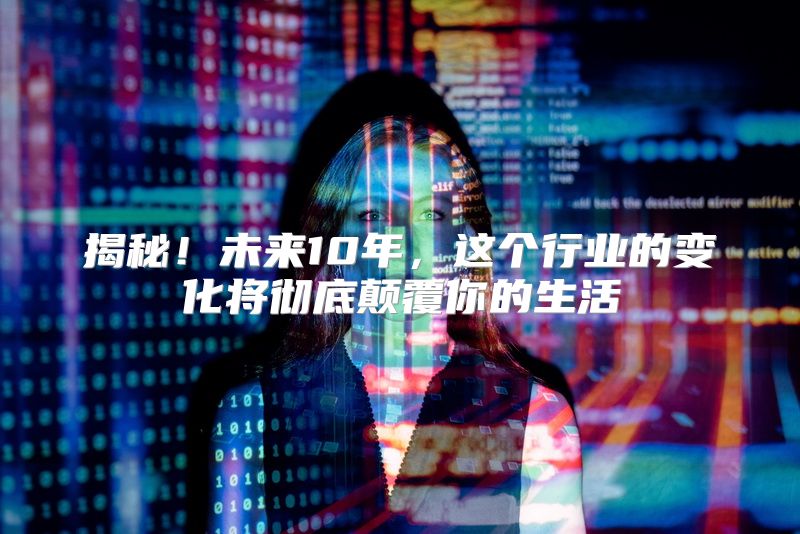 揭秘！未来10年，这个行业的变化将彻底颠覆你的生活
