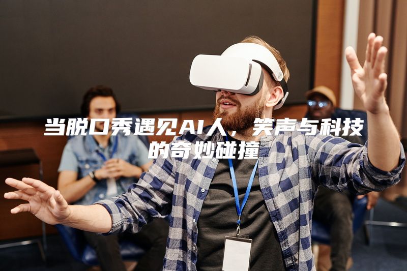 当脱口秀遇见AI人，笑声与科技的奇妙碰撞