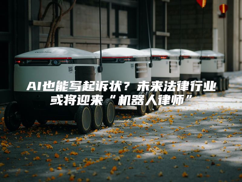 AI也能写起诉状？未来法律行业或将迎来“机器人律师”