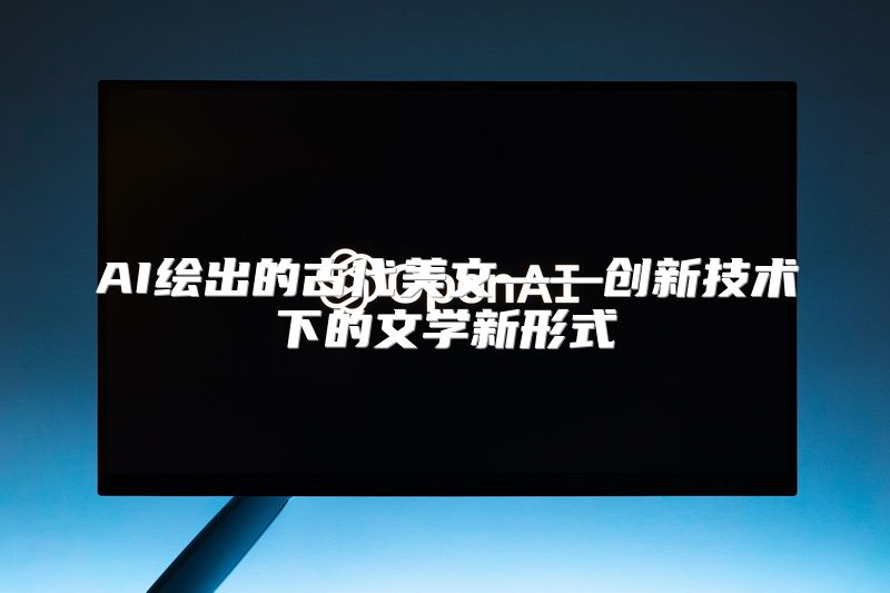 AI绘出的古代美文——创新技术下的文学新形式