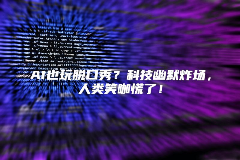 AI也玩脱口秀？科技幽默炸场，人类笑咖慌了！