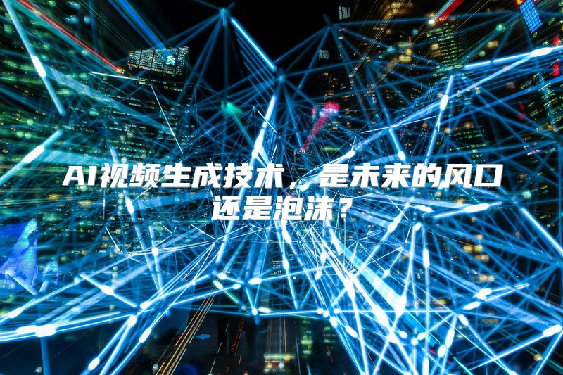 AI视频生成技术，是未来的风口还是泡沫？