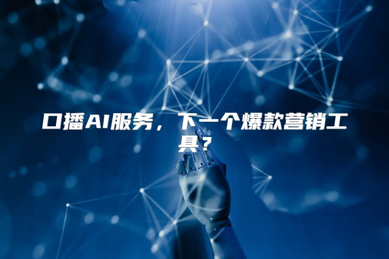 口播AI服务，下一个爆款营销工具？
