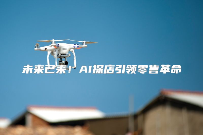 未来已来！AI探店引领零售革命