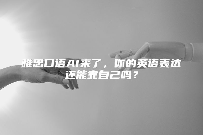 雅思口语AI来了，你的英语表达还能靠自己吗？