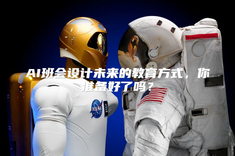 AI班会设计未来的教育方式，你准备好了吗？