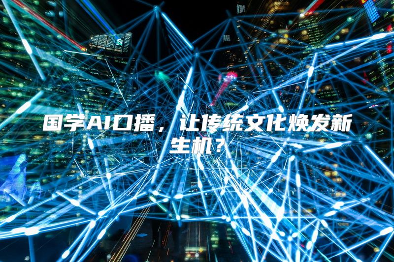 国学AI口播，让传统文化焕发新生机？
