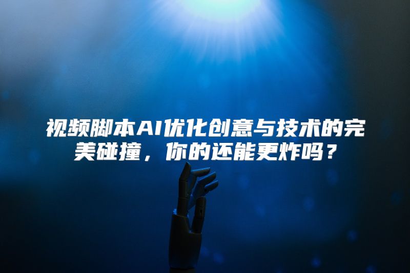 视频脚本AI优化创意与技术的完美碰撞，你的还能更炸吗？