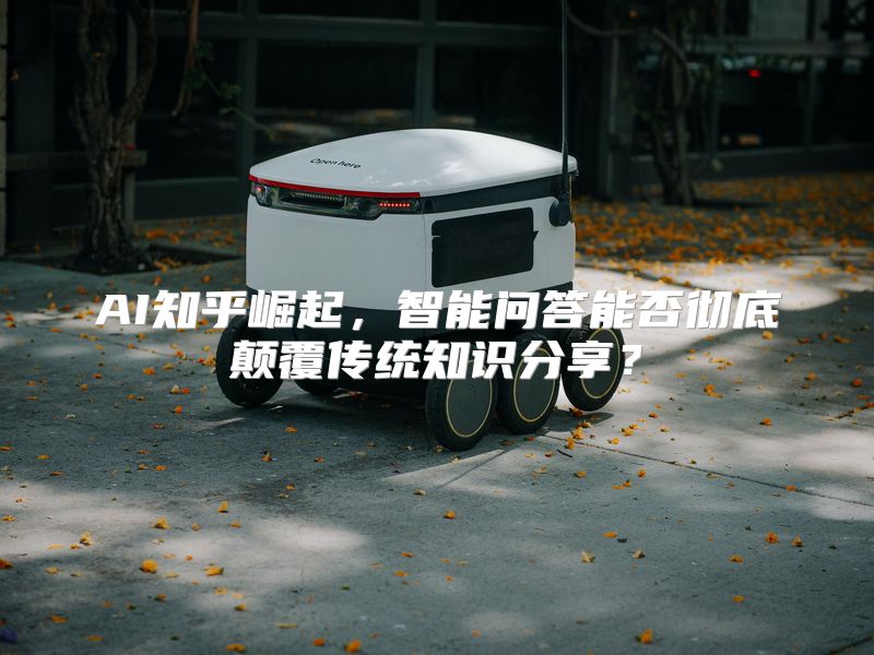 AI知乎崛起，智能问答能否彻底颠覆传统知识分享？