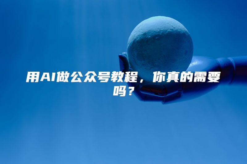 用AI做公众号教程，你真的需要吗？