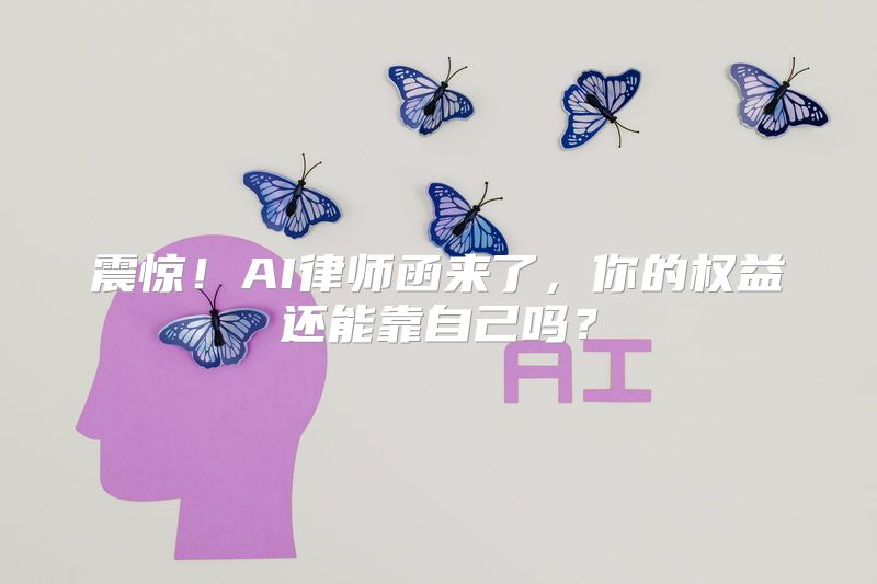 震惊！AI律师函来了，你的权益还能靠自己吗？