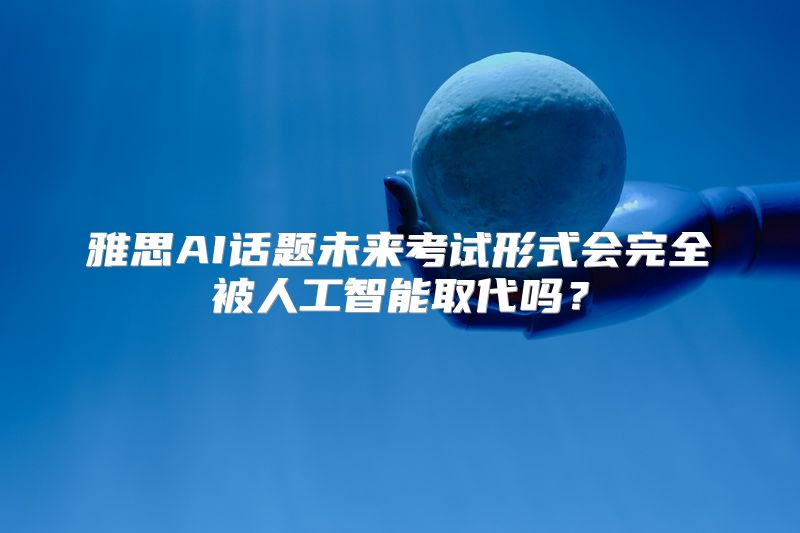 雅思AI话题未来考试形式会完全被人工智能取代吗？