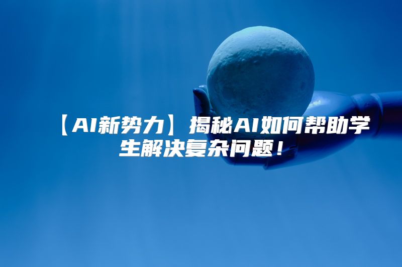 【AI新势力】揭秘AI如何帮助学生解决复杂问题！