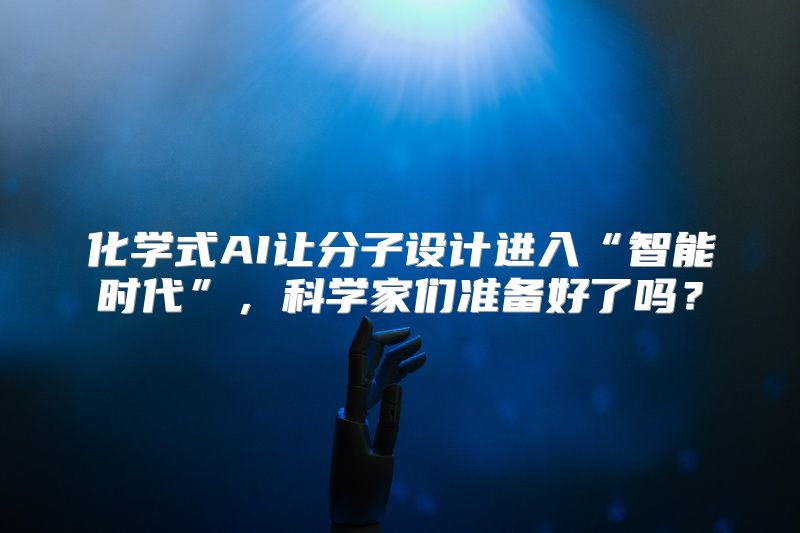 化学式AI让分子设计进入“智能时代”，科学家们准备好了吗？