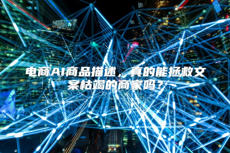 电商AI商品描述，真的能拯救文案枯竭的商家吗？
