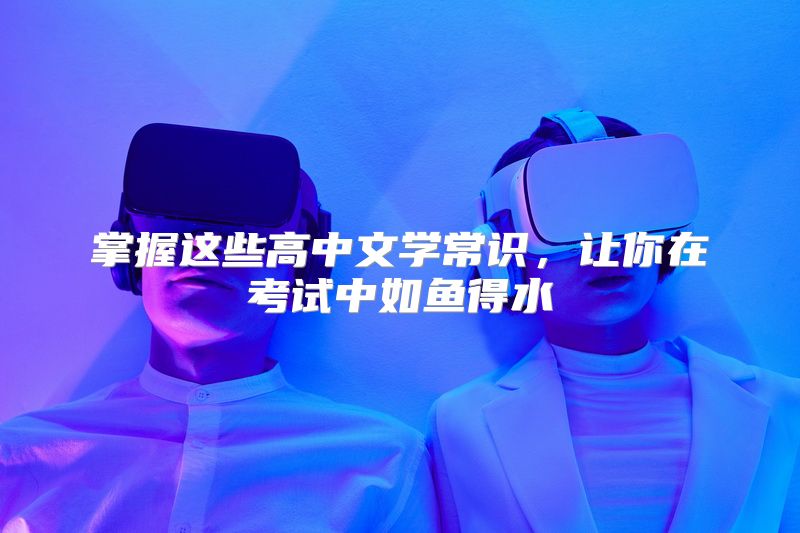 掌握这些高中文学常识，让你在考试中如鱼得水