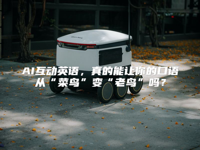 AI互动英语，真的能让你的口语从“菜鸟”变“老鸟”吗？