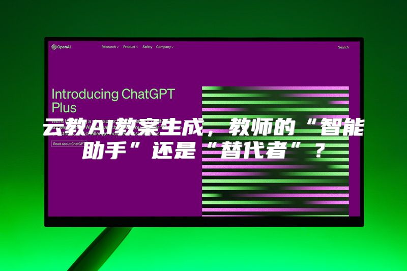 云教AI教案生成，教师的“智能助手”还是“替代者”？