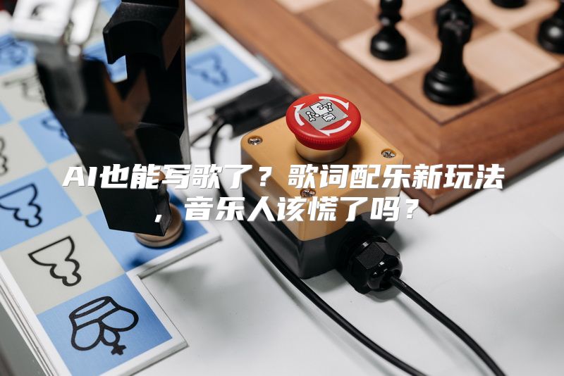 AI也能写歌了？歌词配乐新玩法，音乐人该慌了吗？