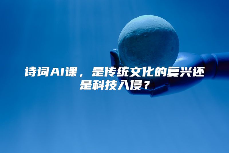 诗词AI课，是传统文化的复兴还是科技入侵？