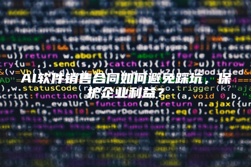 AI软件销售合同如何避免踩坑，保护企业利益？