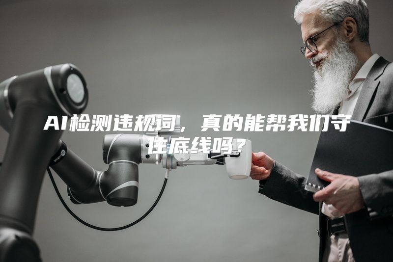 AI检测违规词，真的能帮我们守住底线吗？