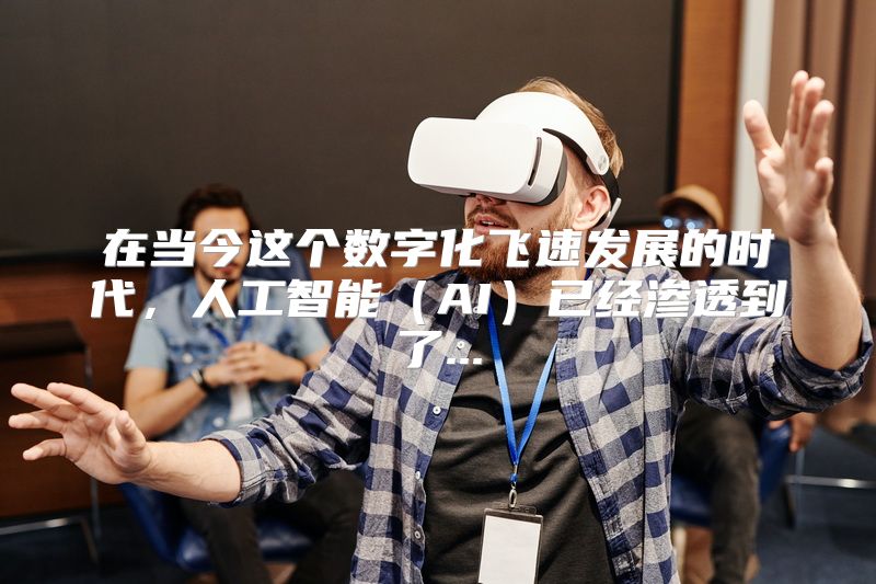 在当今这个数字化飞速发展的时代，人工智能（AI）已经渗透到了...
