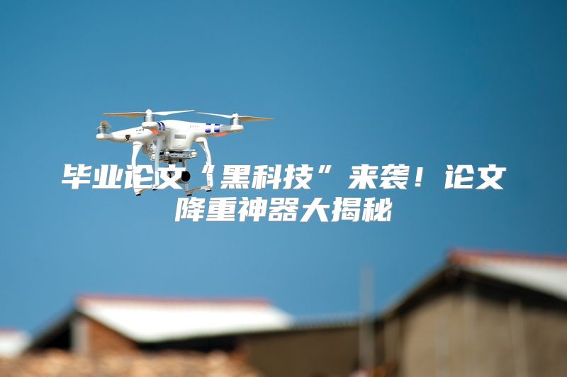 毕业论文“黑科技”来袭！论文降重神器大揭秘
