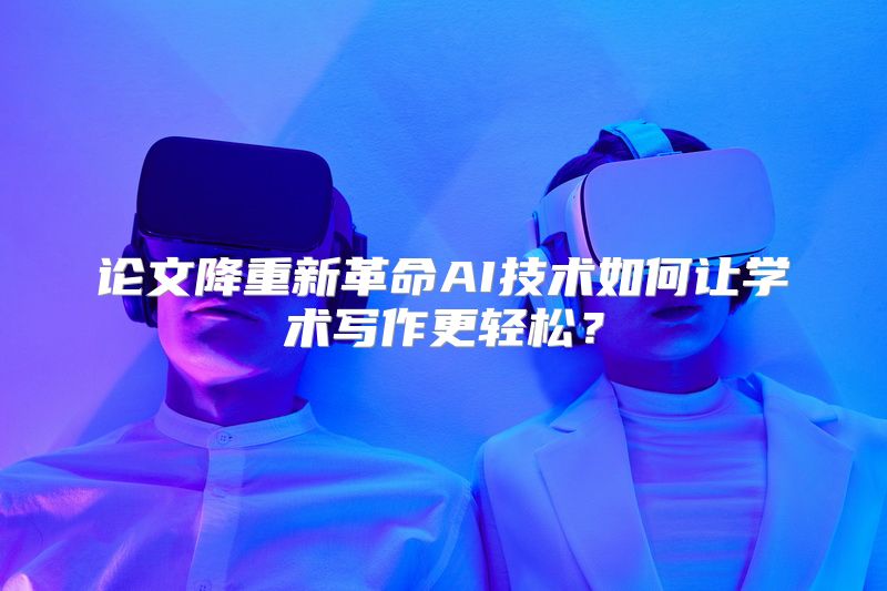 论文降重新革命AI技术如何让学术写作更轻松？