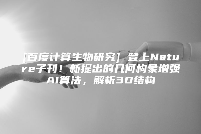 [百度计算生物研究] 登上Nature子刊！新提出的几何构象增强AI算法，解析3D结构