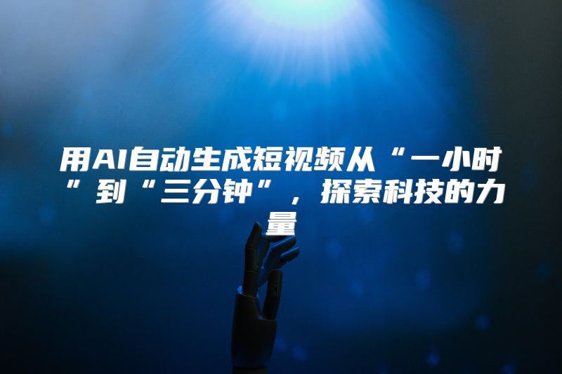 用AI自动生成短视频从“一小时”到“三分钟”，探索科技的力量