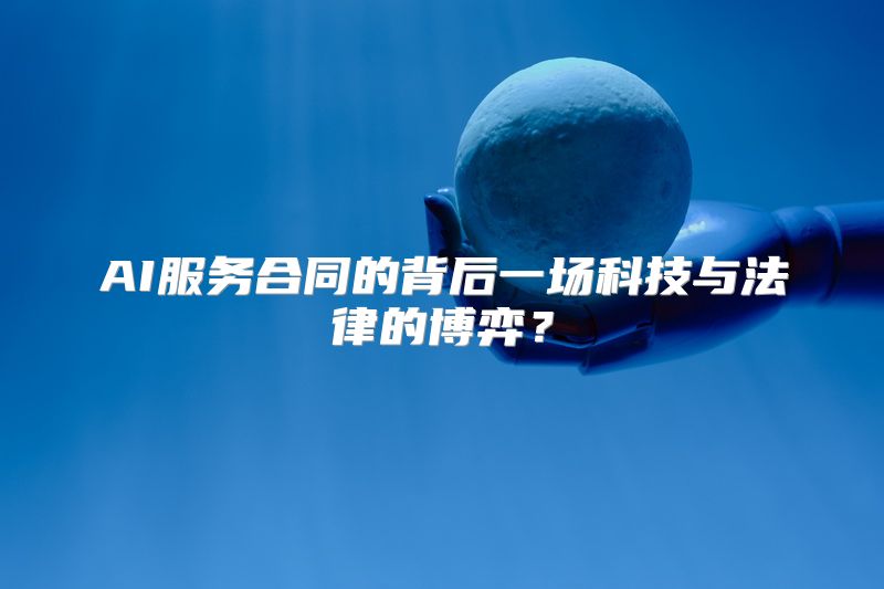 AI服务合同的背后一场科技与法律的博弈？